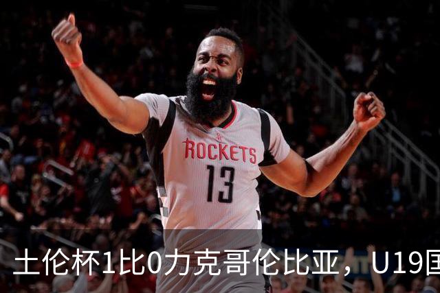土伦杯1比0力克哥伦比亚，U19国足带球入场+门将开挂，你就说赢没赢吗