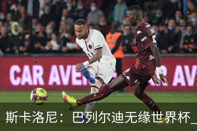 斯卡洛尼：巴列尔迪无缘世界杯 蒙铁尔/莫利纳/帕雷德斯伤情未定