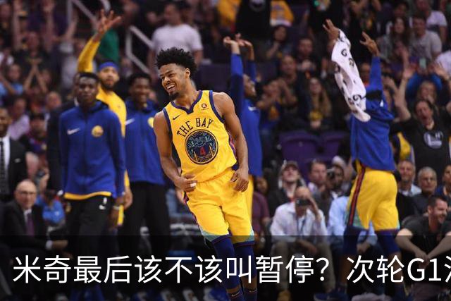 米奇最后该不该叫暂停？次轮G1没叫也输了&不涨记性还是乱战更好
